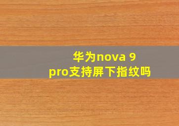 华为nova 9 pro支持屏下指纹吗